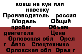 ковш на кун или навеску › Производитель ­ россия › Модель ­ 1 › Общий пробег ­ 99 › Объем двигателя ­ 85 › Цена ­ 10 - Орловская обл., Орел г. Авто » Спецтехника   . Орловская обл.,Орел г.